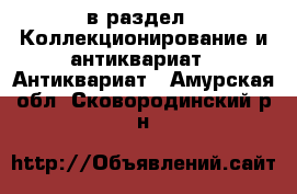  в раздел : Коллекционирование и антиквариат » Антиквариат . Амурская обл.,Сковородинский р-н